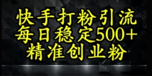 快手精准式打粉引流，每日稳定500+精准创业粉