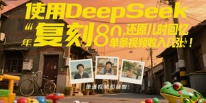使用DeepSeek复刻80后童年，还原儿时回忆，单条视频收入几张