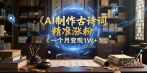 AI制作古诗词，精准涨粉，多重变现，一个月变现1W+