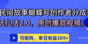 民间故事蝴蝶号创作者分成玩儿法2.0，原创爆款视频，可矩阵，单日收益3张