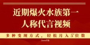 近期爆火的第一人称水族代言视频，条条万赞，多种变现方式，轻松月入5位数