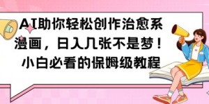 AI助你轻松创作治愈系漫画，日入几张，小白必看的保姆级教程