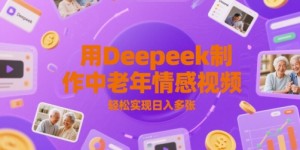 用Deepeek制作中老人年情感视频，轻松实现日入多张