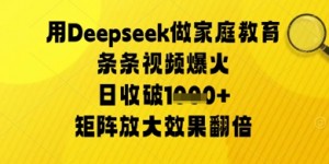 用Deepseek做家庭教育条条视频爆火日收几张，矩阵放大效果翻倍