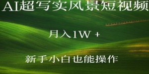 AI超写实风景短视频，月入1w，新手小白都能操作