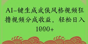 AI一键生成武侠风格视频狂撸视频分成收益，轻松日入多张