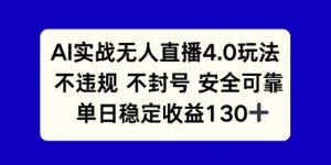 AI实战无人直播4.0玩法， 不违规不封号，单日稳定收益130+