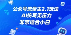 公众号流量主2.1玩法，AI仿写无压力，非常适合小白