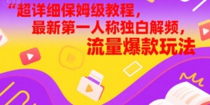 超详细保姆级教程，最新第一人称独白解说视频，流量爆款玩法