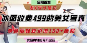 外面收费499的美女写真制作技术，学会后轻松引流S粉变现，日引100+S粉，轻松月入过W