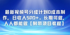 最新视频号分成计划0成本制作，日收入5张，长期可做，人人都能做【附带项目教程】
