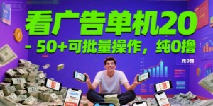 看广告单机20-50+可批量操作，纯0撸