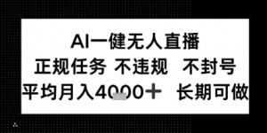 AI一键无人直播，正规任务 不违规 不封号，平均月入4K+ 长期可做