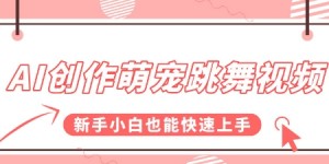 AI创作萌宠跳舞视频，操作简单流量爆炸，新手小白也能快速上手!