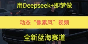 用Deepseek+即梦做，动态“像素风”视频，全新蓝海赛道