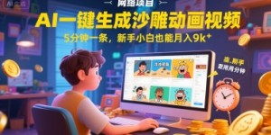 AI一件生成沙雕动画视频，5分钟一条，新手小白也能月入9k+
