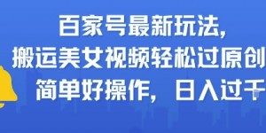 百家号最新玩法，搬运美女视频轻松过原创，简单好操作，日入多张