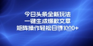 今日头条全新玩法，一键生成爆款文章，矩阵操作轻松日入几张
