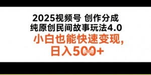 2025视频号创作分成，纯原创民间故事玩法4.0，小白也能快速变现，日入5张