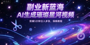 副业新蓝海，AI生成璀璨星河视频，剪辑5分钟日入多张，保姆教程