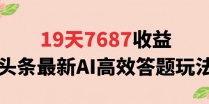 19天7687收益，头条最新AI高效答题玩法，新手小白可无脑上手操作