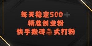 快手搬砖式打粉，每天稳定500+精准创业粉
