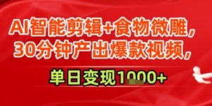 AI智能剪辑+食物微雕，30分钟产出爆款视频，单日变现多张