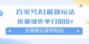 百家号AI搬砖掘金项目玩法，无脑搬运复制粘贴，可批量操作，单日收益多张