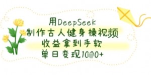 用DeepSeek制作古人健身操视频，收益拿到手软，单日变现几张