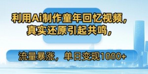 利用Ai制作童年回忆视频，真实还原引起共鸣，流量暴涨，单日变现多张