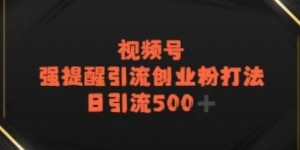 视频号强提醒引流，日引流500+精准创业粉？