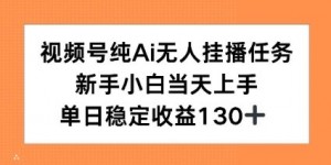 视频号纯AI无人挂播任务，新手小白当天上手，单日稳定收益130+