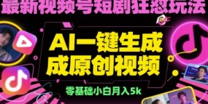最新视频号短剧狂怼玩法，AI一键生成原创视频， 零基础小白月入5k