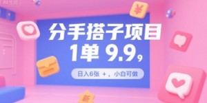分手搭子项目，1单9.9，日入6张+，小白可做