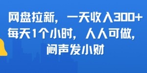 网盘拉新，一天收入3张+，每天1个小时，人人可做，闷声发小财