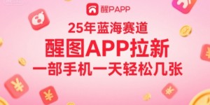 25年蓝海赛道，醒图APP拉新，一部手机一天轻松几张