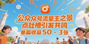 公众号流量主之景点吐槽引发共鸣，推流巨大，单篇收益50-3张
