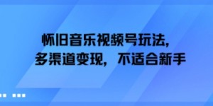 怀旧音乐视频号玩法，多渠道变现，不适合新手
