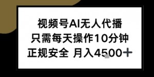 视频号AI无人代播，只需每天操作10分钟，正规安全，月入4.5k