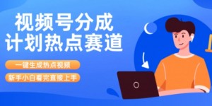 视频号分成计划最新热点赛道玩法，ai软件一键生成热点视频，小白看完直接上手，轻松日入3位数，可矩阵