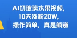 AI切玻璃水果视频，10天涨粉20W，操作简单，真是躺挣