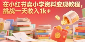 在小红书卖小学资料变现教程，挑战一天收入1k+