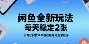 闲鱼全新玩法，每天稳定2张，没有任何技术跟着教程走随便拿低保