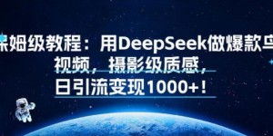 保姆级教程：用DeepSeek做爆款鸟视频，摄影级质感，日引流变现多张