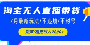 淘宝无人直播带货，7月最新玩法，稳定日入1k+不封号不违规