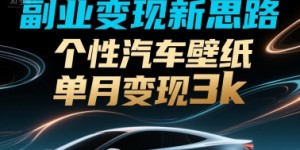 副业变现新思路，个性汽车壁纸单月变现3k