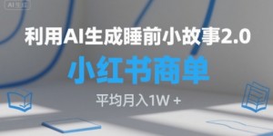利用AI生成睡前小故事2.0.小红书商单接到手软，平均月入1W+