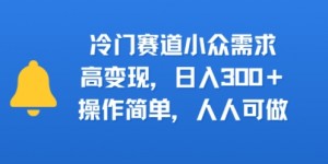 冷门赛道小众需求，高变现，日入3张+，操作简单，人人可做