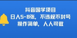抖音国学项目，日入5-8张，不违规不封号，操作简单，人人可做