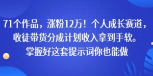 71个作品，涨粉12W！个人成长赛道，收徒带货分成计划收入拿到手软，掌握好这套提示词你也能做